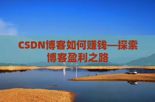 CSDN博客如何赚钱—探索博客盈利之路