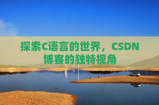 探索C语言的世界，CSDN博客的独特视角