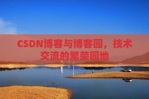 CSDN博客与博客园，技术交流的繁荣园地